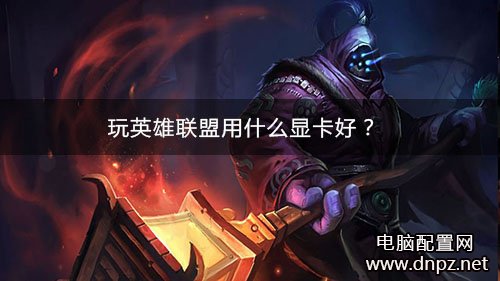 玩英雄联盟LOL买什么显卡好？