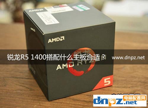 锐龙R5 1400配什么主板合适,R5 1400主板搭配推荐