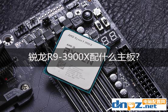 锐龙R9-3900X配什么主板?三代锐龙3900x 需要什么主板