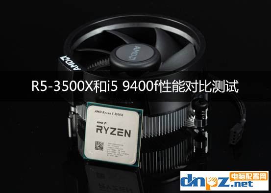 R5-3500X和i5 9400f性能对比测试,锐龙3500X和i5-9400f哪个好