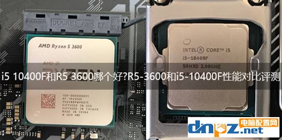 i5 10400F和R5 3600哪个好?R5-3600和i5-10400F性能对比评测