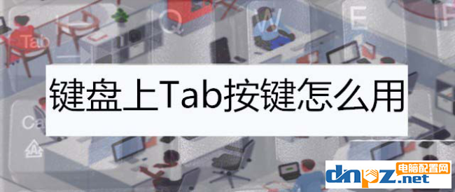 键盘tab键是什么意思？怎么使用tab键？