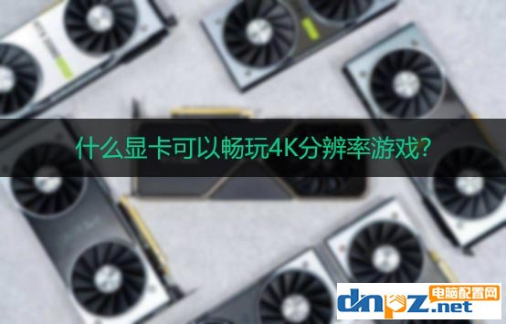 4k分辨率玩游戏要什么显卡？4k分辨率游戏对显卡的要求