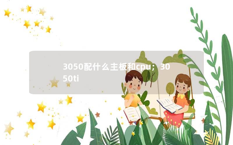 3050配什么主板和cpu；3050ti