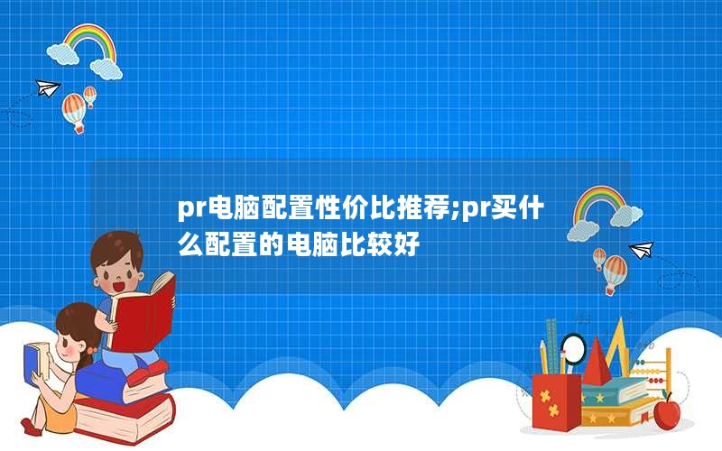 pr电脑配置性价比推荐;pr买什么配置的电脑比较好