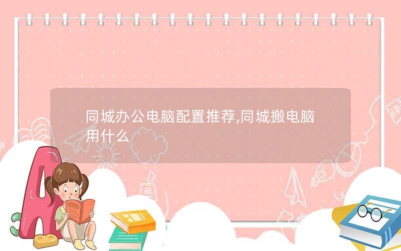 同城办公电脑配置推荐,同城搬电脑用什么