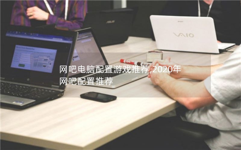 网吧电脑配置游戏推荐,2020年网吧配置推荐