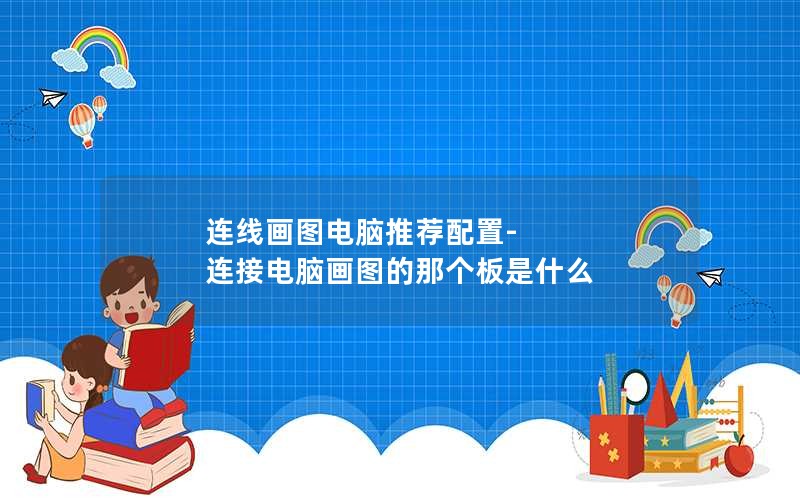 连线画图电脑推荐配置-连接电脑画图的那个板是什么