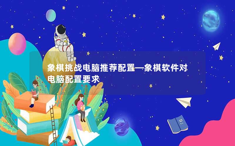 象棋挑战电脑推荐配置—象棋软件对电脑配置要求