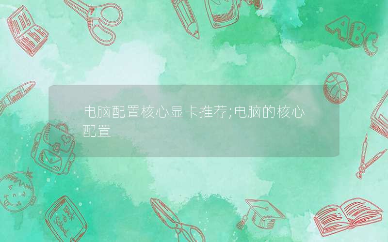 电脑配置核心显卡推荐;电脑的核心配置