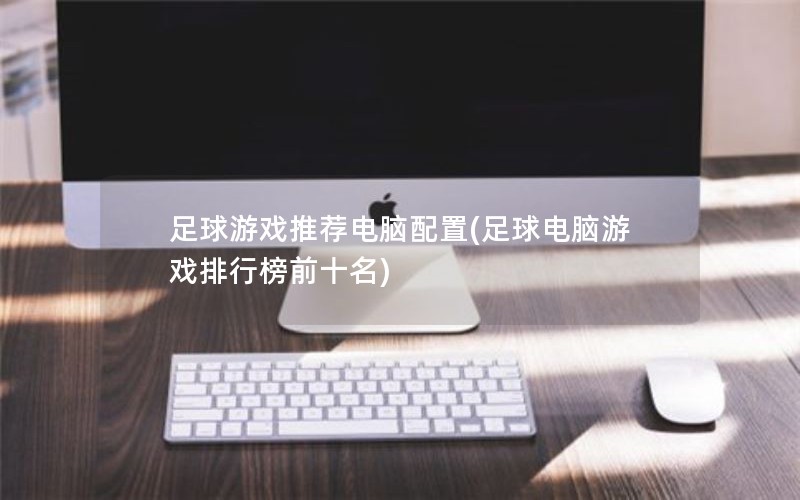 足球游戏推荐电脑配置(足球电脑游戏排行榜前十名)