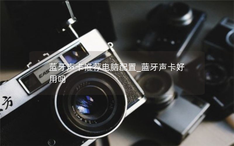 蓝牙声卡推荐电脑配置_蓝牙声卡好用吗