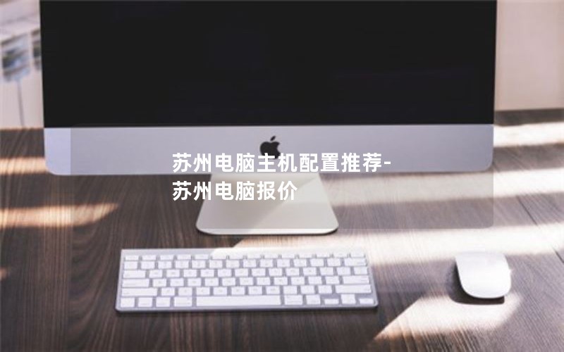 苏州电脑主机配置推荐-苏州电脑报价
