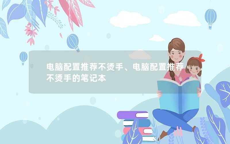电脑配置推荐不烫手、电脑配置推荐不烫手的笔记本