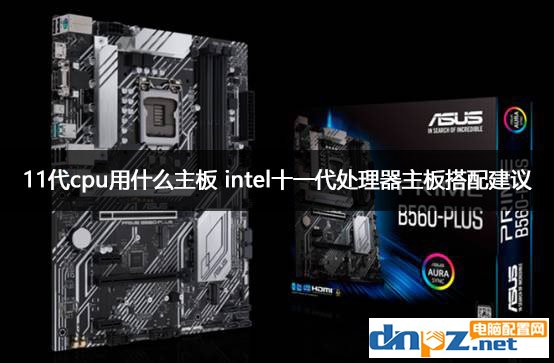 11代cpu用什么主板 intel十一代处理器主板搭配建议