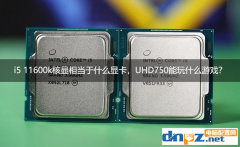 i5 11600k核显相当于什么显卡，UHD750能玩什么游戏？