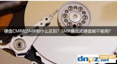 硬盘CMR和SMR有什么区别？SMR叠瓦式硬盘能不能用？
