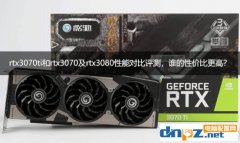 rtx3070ti和rtx3070及rtx3080性能对比评测，谁的性价比更高？