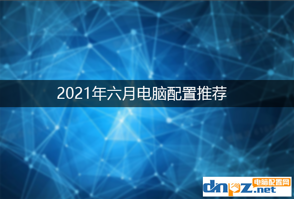 2021六月组装电脑配置清单及价格表