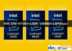 B560 Z590 H510有什么区别？分别搭配什么型号的cpu？