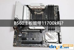 b560主板支持超频吗？b560能带11700k吗？