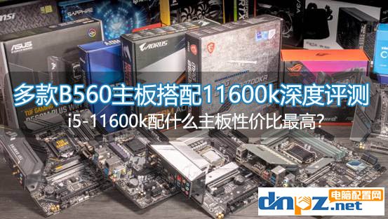 酷睿i5-11600k配什么主板性价比最高？多款B560搭配11600k深度评测