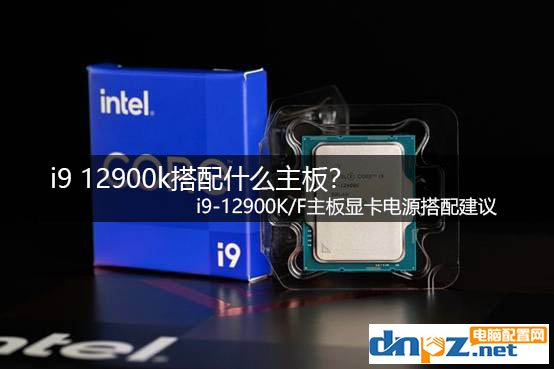 i9 12900k搭配什么主板？ i9-12900K/F主板显卡电源搭配建议