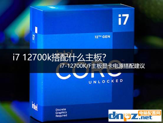 i7 12700k搭配什么主板？ i7-12700K/F主板显卡电源搭配建议