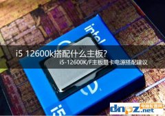 i5 12600k搭配什么主板？ i5-12600K/F主板显卡电源搭配建议