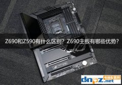 Z690和Z590有什么区别？Z690主板有哪些优势？