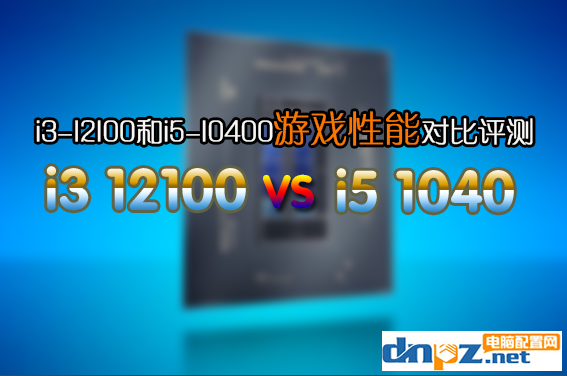 12代i3-12100/F玩游戏怎么样？i3-12100和i5-10400性能对比评测
