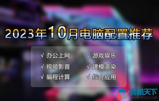 2023年10月优选电脑配置推荐 满足游戏、办公、生产力等各种需求