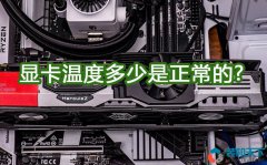 <b>详谈：显卡温度多少是正常的？</b>